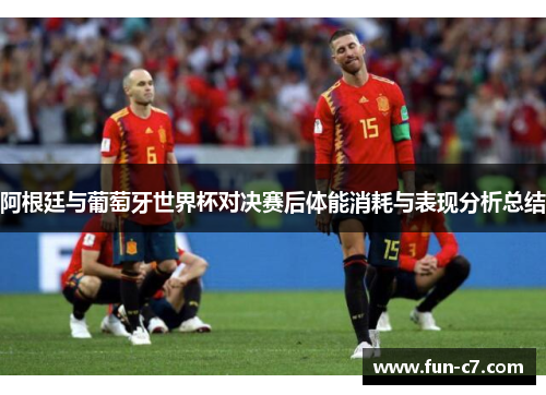 阿根廷与葡萄牙世界杯对决赛后体能消耗与表现分析总结