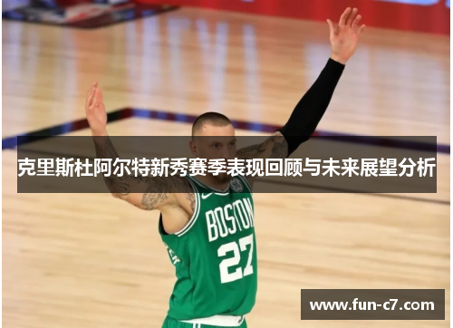 克里斯杜阿尔特新秀赛季表现回顾与未来展望分析