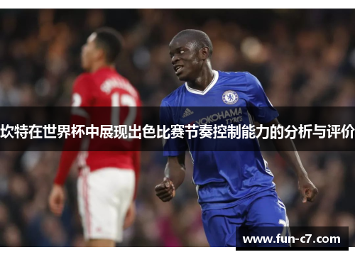 坎特在世界杯中展现出色比赛节奏控制能力的分析与评价