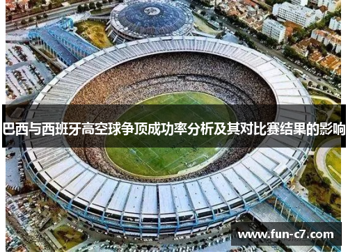 巴西与西班牙高空球争顶成功率分析及其对比赛结果的影响