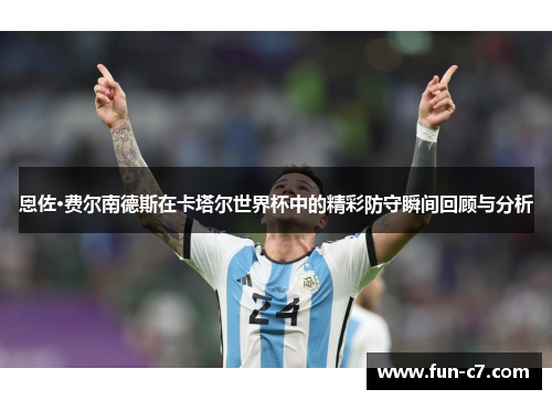 恩佐·费尔南德斯在卡塔尔世界杯中的精彩防守瞬间回顾与分析
