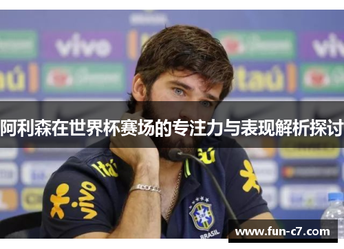 阿利森在世界杯赛场的专注力与表现解析探讨
