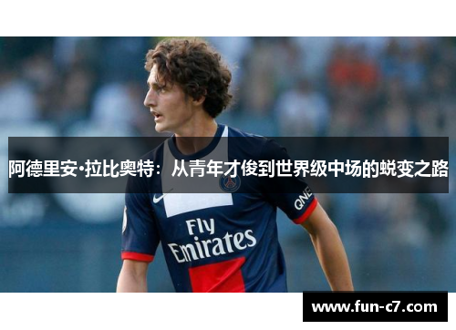 阿德里安·拉比奥特：从青年才俊到世界级中场的蜕变之路