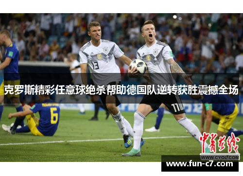 克罗斯精彩任意球绝杀帮助德国队逆转获胜震撼全场