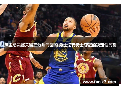 库里总决赛关键三分瞬间回顾 勇士逆转骑士夺冠的决定性时刻