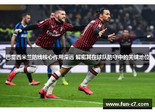 巴雷西米兰防线核心作用深远 解密其在球队防守中的关键地位
