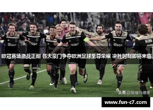 欧冠赛场激战正酣 各大豪门争夺欧洲足球至尊荣耀 决胜时刻即将来临