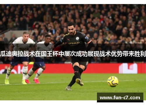 瓜迪奥拉战术在国王杯中屡次成功展现战术优势带来胜利