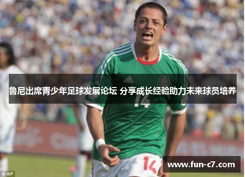 鲁尼出席青少年足球发展论坛 分享成长经验助力未来球员培养
