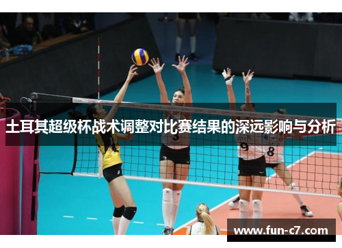 土耳其超级杯战术调整对比赛结果的深远影响与分析