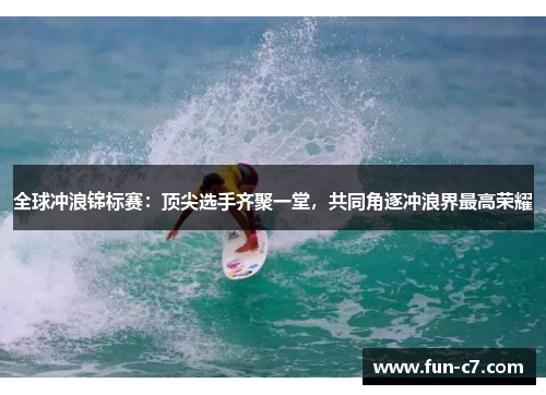 全球冲浪锦标赛：顶尖选手齐聚一堂，共同角逐冲浪界最高荣耀