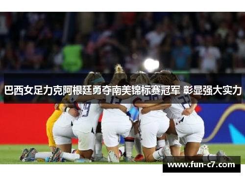 巴西女足力克阿根廷勇夺南美锦标赛冠军 彰显强大实力