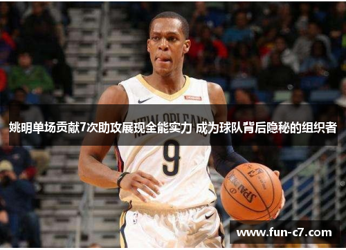 姚明单场贡献7次助攻展现全能实力 成为球队背后隐秘的组织者