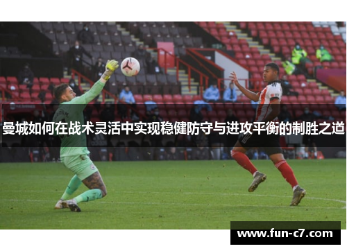 曼城如何在战术灵活中实现稳健防守与进攻平衡的制胜之道