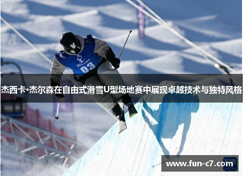 杰西卡·杰尔森在自由式滑雪U型场地赛中展现卓越技术与独特风格