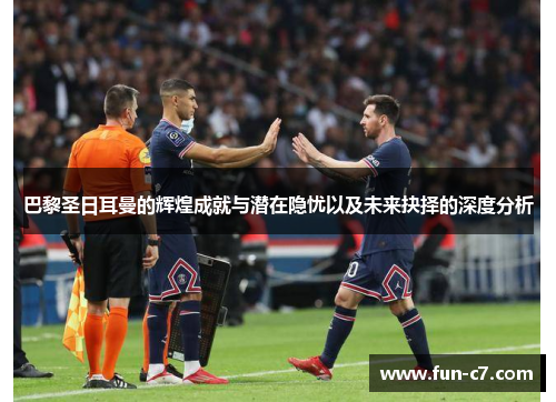 巴黎圣日耳曼的辉煌成就与潜在隐忧以及未来抉择的深度分析