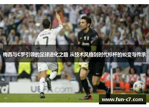 梅西与C罗引领的足球进化之路 从技术风格到时代标杆的蜕变与传承