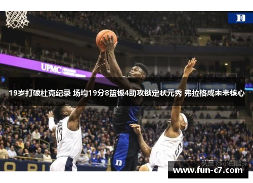 19岁打破杜克纪录 场均19分8篮板4助攻锁定状元秀 弗拉格成未来核心