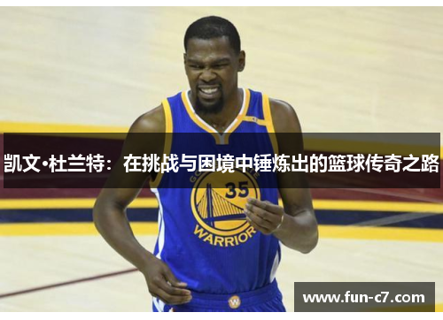 凯文·杜兰特：在挑战与困境中锤炼出的篮球传奇之路