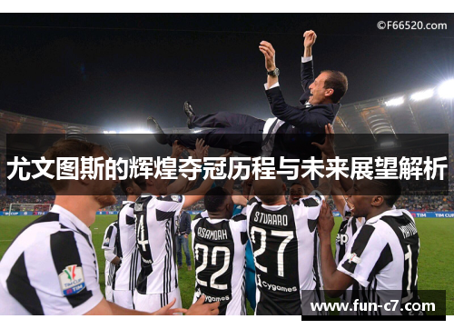 尤文图斯的辉煌夺冠历程与未来展望解析