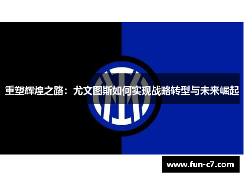 重塑辉煌之路：尤文图斯如何实现战略转型与未来崛起