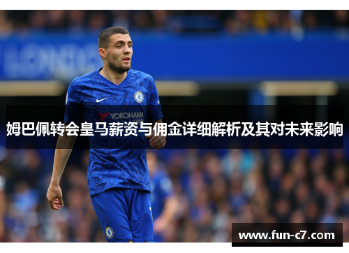 姆巴佩转会皇马薪资与佣金详细解析及其对未来影响