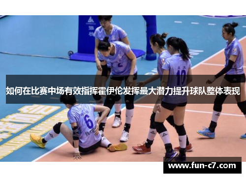 如何在比赛中场有效指挥霍伊伦发挥最大潜力提升球队整体表现