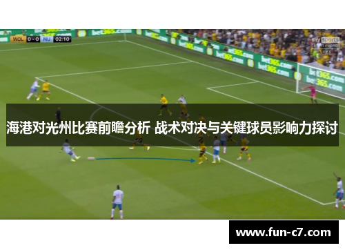 海港对光州比赛前瞻分析 战术对决与关键球员影响力探讨