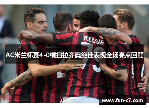 AC米兰杯赛4-0横扫拉齐奥绝佳表现全场亮点回顾