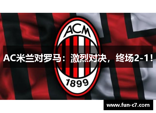 AC米兰对罗马：激烈对决，终场2-1！