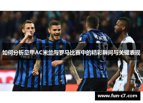 如何分析意甲AC米兰与罗马比赛中的精彩瞬间与关键表现