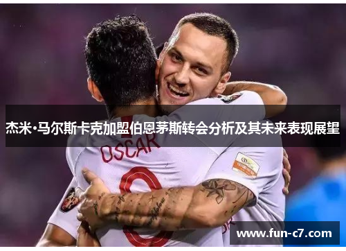 杰米·马尔斯卡克加盟伯恩茅斯转会分析及其未来表现展望
