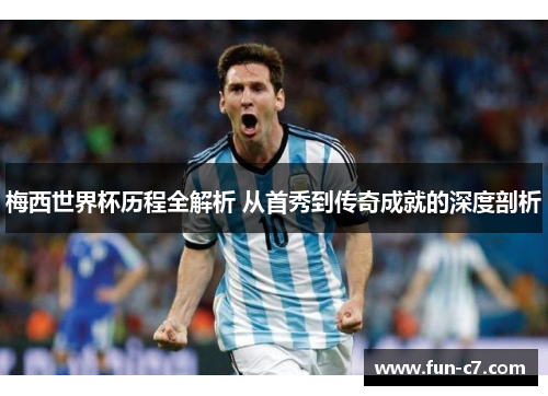 梅西世界杯历程全解析 从首秀到传奇成就的深度剖析