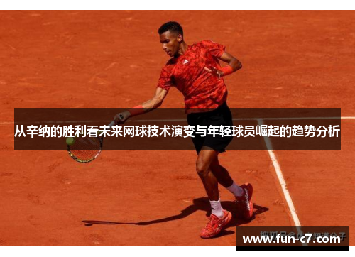 从辛纳的胜利看未来网球技术演变与年轻球员崛起的趋势分析