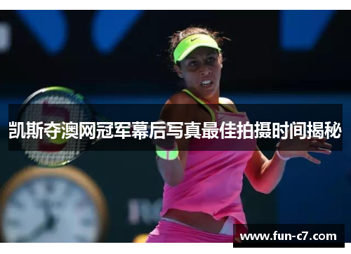 凯斯夺澳网冠军幕后写真最佳拍摄时间揭秘