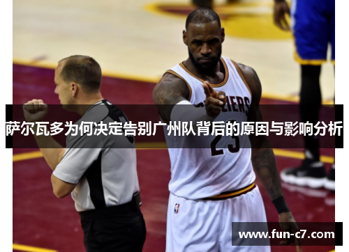 萨尔瓦多为何决定告别广州队背后的原因与影响分析