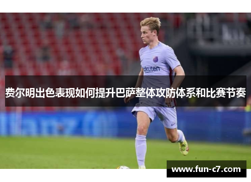 费尔明出色表现如何提升巴萨整体攻防体系和比赛节奏