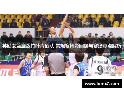 英励女篮鏖战竹叶青酒队 常规赛精彩回顾与赛场亮点解析