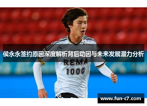 侯永永签约原因深度解析背后动因与未来发展潜力分析
