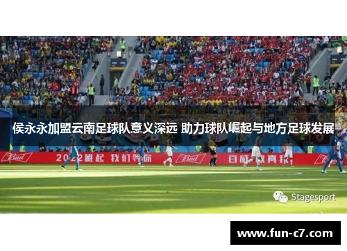 侯永永加盟云南足球队意义深远 助力球队崛起与地方足球发展