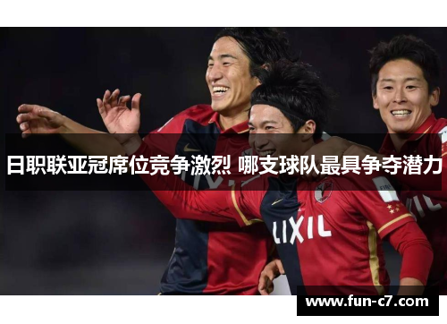 日职联亚冠席位竞争激烈 哪支球队最具争夺潜力