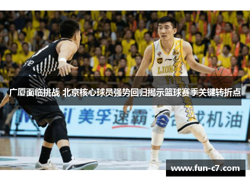广厦面临挑战 北京核心球员强势回归揭示篮球赛季关键转折点