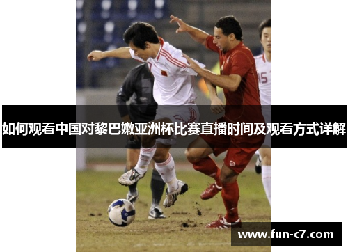 如何观看中国对黎巴嫩亚洲杯比赛直播时间及观看方式详解