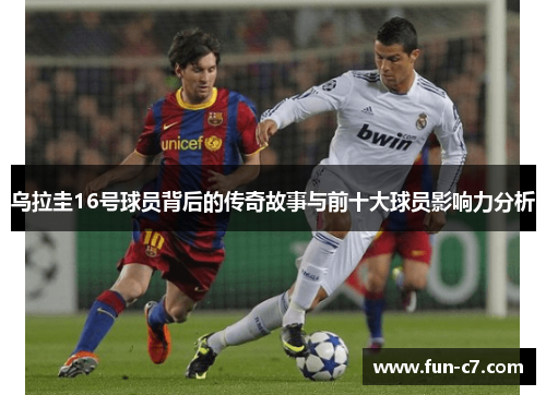 乌拉圭16号球员背后的传奇故事与前十大球员影响力分析
