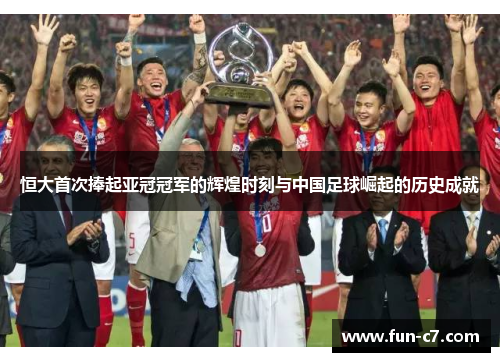 恒大首次捧起亚冠冠军的辉煌时刻与中国足球崛起的历史成就