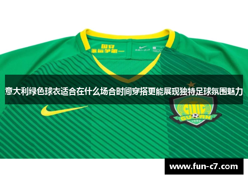 意大利绿色球衣适合在什么场合时间穿搭更能展现独特足球氛围魅力