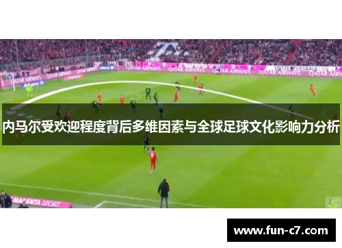 内马尔受欢迎程度背后多维因素与全球足球文化影响力分析