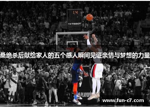 桑绝杀后献给家人的五个感人瞬间见证亲情与梦想的力量