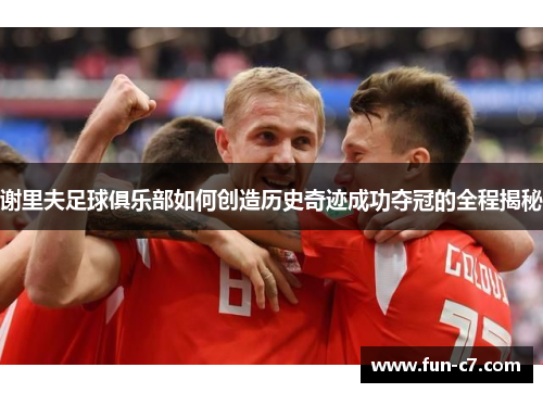 谢里夫足球俱乐部如何创造历史奇迹成功夺冠的全程揭秘