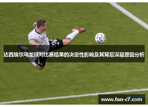 达西埃尔乌龙球对比赛结果的决定性影响及其背后深层原因分析